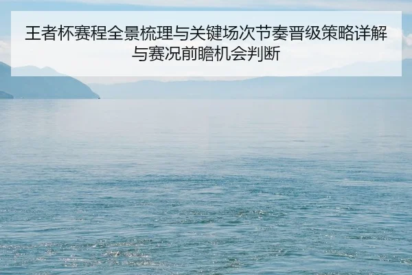 wang-zhe-bei-sai-cheng-quan-jing-shu-li-yu-guan-jian-chang-ci-jie-zou-jin-ji-ce-lve-xiang-jie-yu-sai-kuang-qian-zhan-ji-2-298.jpg